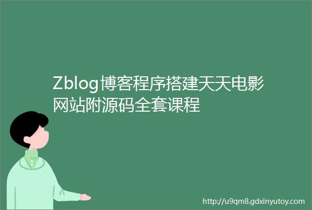 Zblog博客程序搭建天天电影网站附源码全套课程